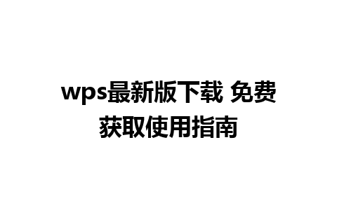 wps最新版下载 免费获取使用指南