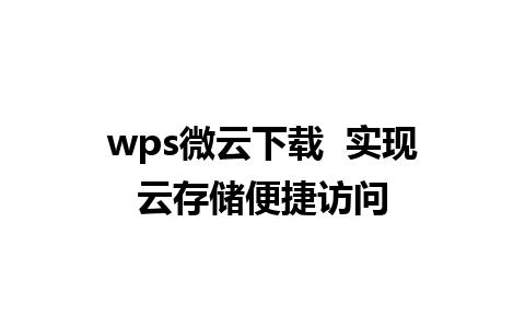 wps微云下载  实现云存储便捷访问