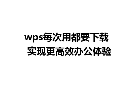 wps每次用都要下载  实现更高效办公体验