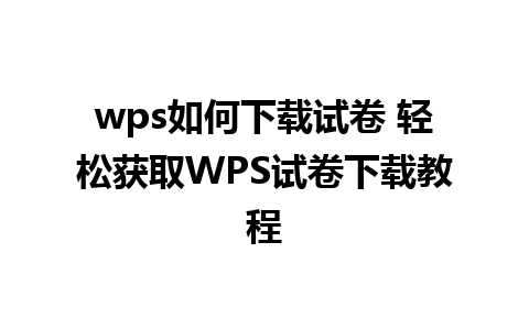 wps如何下载试卷 轻松获取WPS试卷下载教程