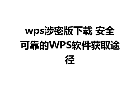 wps涉密版下载 安全可靠的WPS软件获取途径