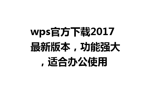 wps官方下载2017  最新版本，功能强大，适合办公使用