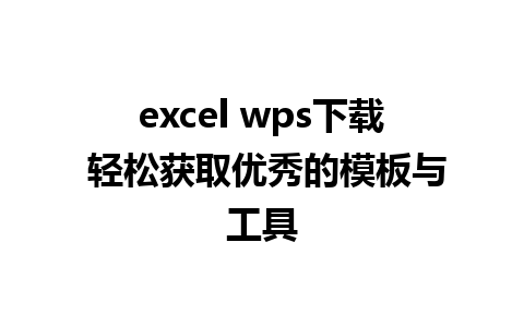 excel wps下载 轻松获取优秀的模板与工具