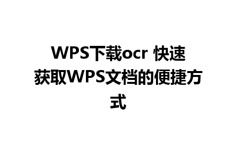 WPS下载ocr 快速获取WPS文档的便捷方式