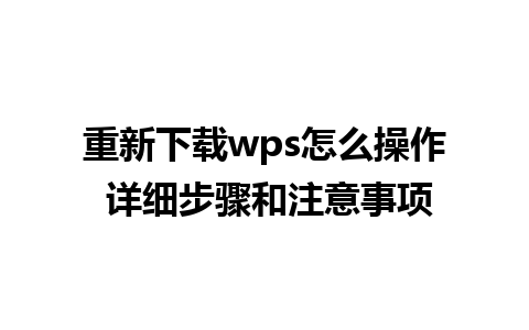 重新下载wps怎么操作 详细步骤和注意事项