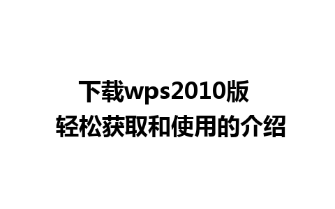 下载wps2010版  轻松获取和使用的介绍