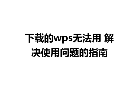 下载的wps无法用 解决使用问题的指南