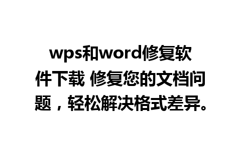 wps和word修复软件下载 修复您的文档问题，轻松解决格式差异。