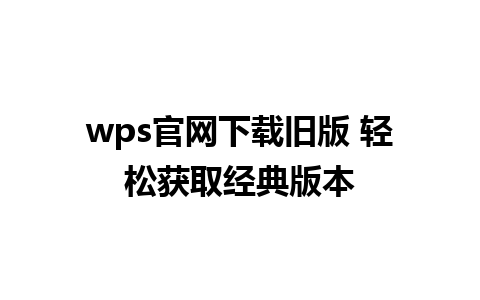 wps官网下载旧版 轻松获取经典版本 