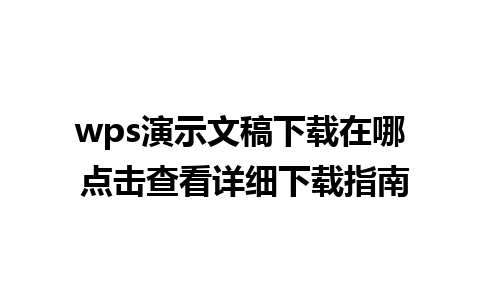 wps演示文稿下载在哪 点击查看详细下载指南