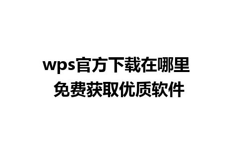 wps官方下载在哪里 免费获取优质软件