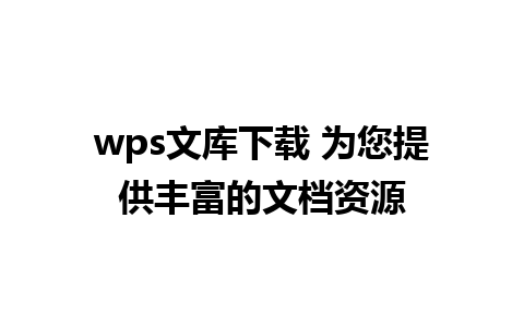 wps文库下载 为您提供丰富的文档资源