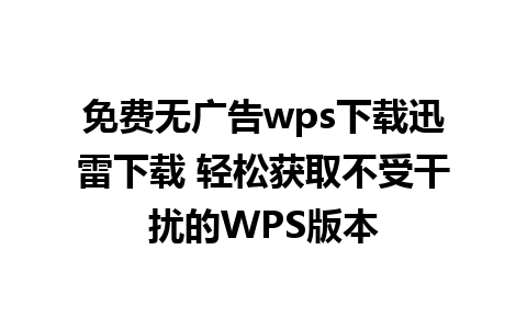 免费无广告wps下载迅雷下载 轻松获取不受干扰的WPS版本