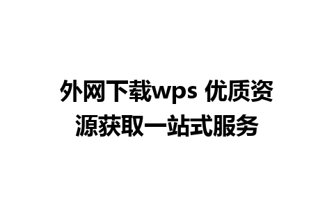 外网下载wps 优质资源获取一站式服务