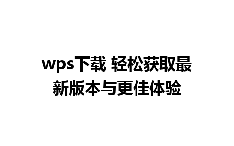 wps下载 轻松获取最新版本与更佳体验