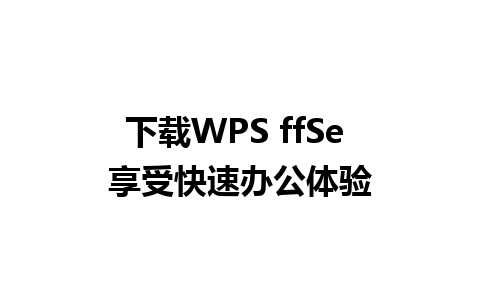 下载WPS ffSe 享受快速办公体验