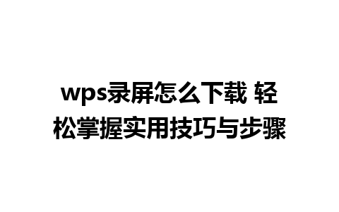 wps录屏怎么下载 轻松掌握实用技巧与步骤