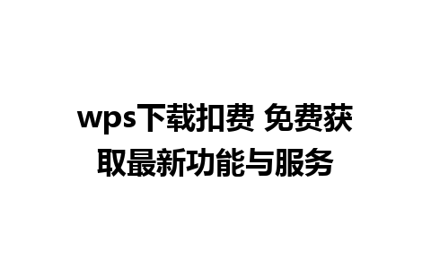 wps下载扣费 免费获取最新功能与服务