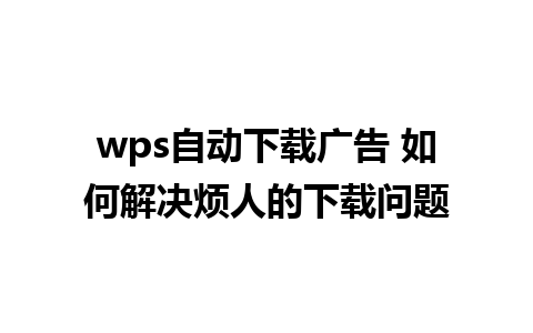 wps自动下载广告 如何解决烦人的下载问题