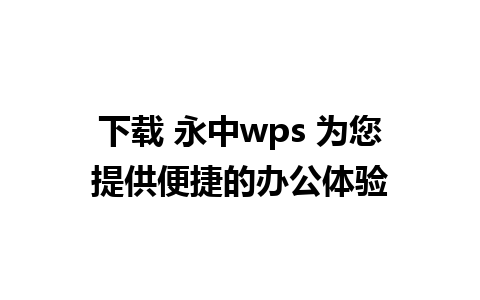 下载 永中wps 为您提供便捷的办公体验