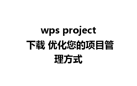 wps project 下载 优化您的项目管理方式