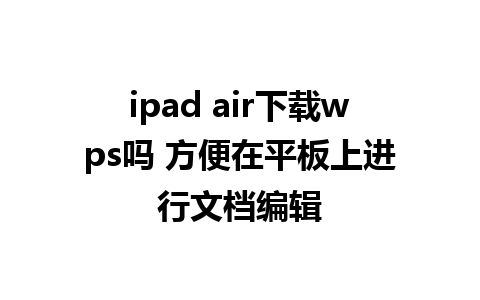 ipad air下载wps吗 方便在平板上进行文档编辑