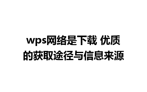 wps网络是下载 优质的获取途径与信息来源