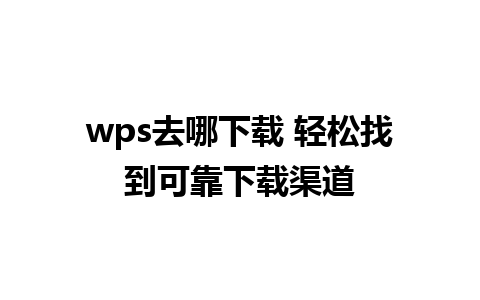 wps去哪下载 轻松找到可靠下载渠道