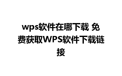 wps软件在哪下载 免费获取WPS软件下载链接