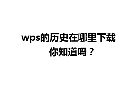 wps的历史在哪里下载  你知道吗？