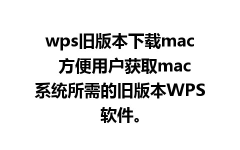 wps旧版本下载mac  方便用户获取mac系统所需的旧版本WPS软件。