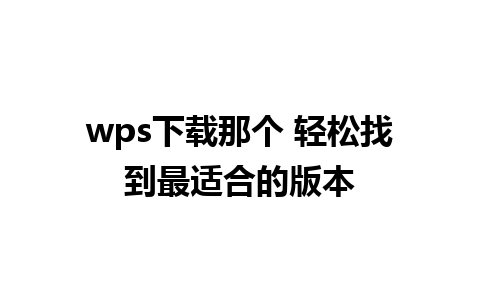 wps下载那个 轻松找到最适合的版本