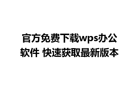 官方免费下载wps办公软件 快速获取最新版本