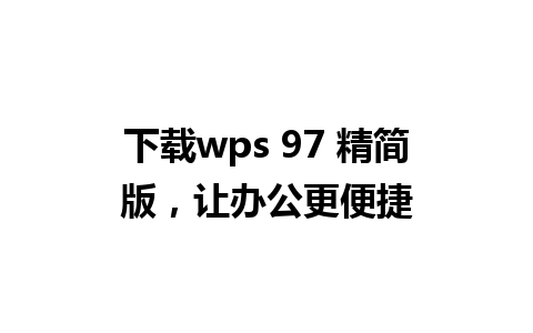 下载wps 97 精简版，让办公更便捷