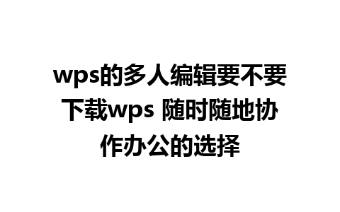 wps的多人编辑要不要下载wps 随时随地协作办公的选择