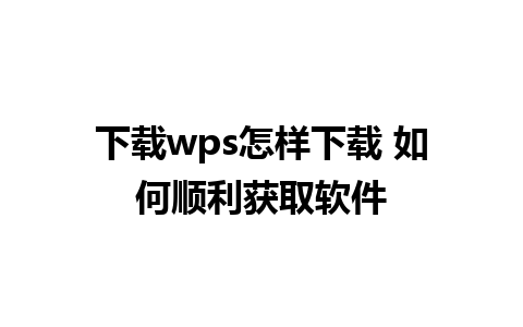 下载wps怎样下载 如何顺利获取软件