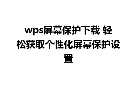 wps屏幕保护下载 轻松获取个性化屏幕保护设置