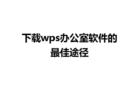 下载wps办公室软件的最佳途径  