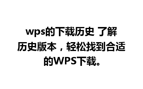 wps的下载历史 了解历史版本，轻松找到合适的WPS下载。