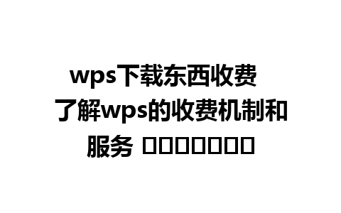 wps下载东西收费  了解wps的收费机制和服务 कानूनी।