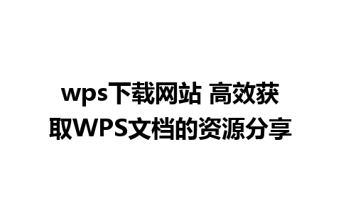 wps下载网站 高效获取WPS文档的资源分享