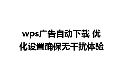 wps广告自动下载 优化设置确保无干扰体验