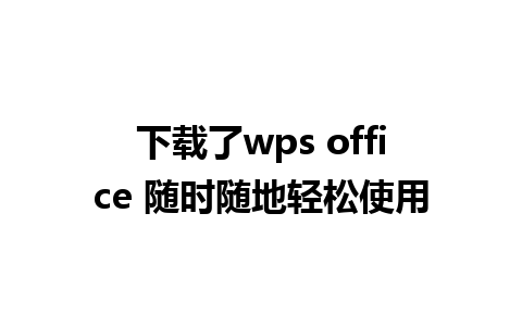 下载了wps office 随时随地轻松使用