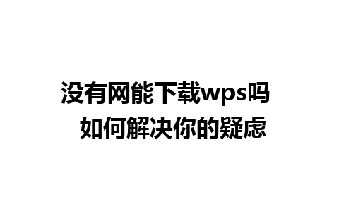 没有网能下载wps吗  如何解决你的疑虑