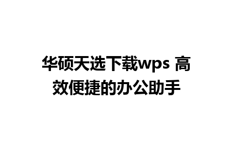 华硕天选下载wps 高效便捷的办公助手