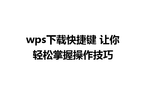 wps下载快捷键 让你轻松掌握操作技巧