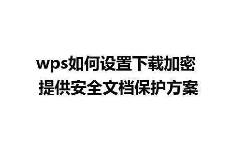 wps如何设置下载加密 提供安全文档保护方案