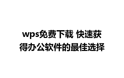 wps免费下载 快速获得办公软件的最佳选择