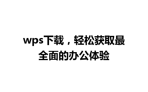 wps下载，轻松获取最全面的办公体验