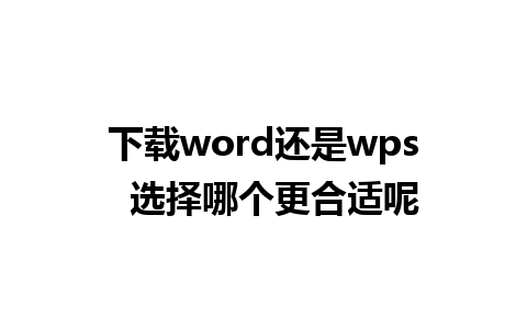 下载word还是wps  选择哪个更合适呢